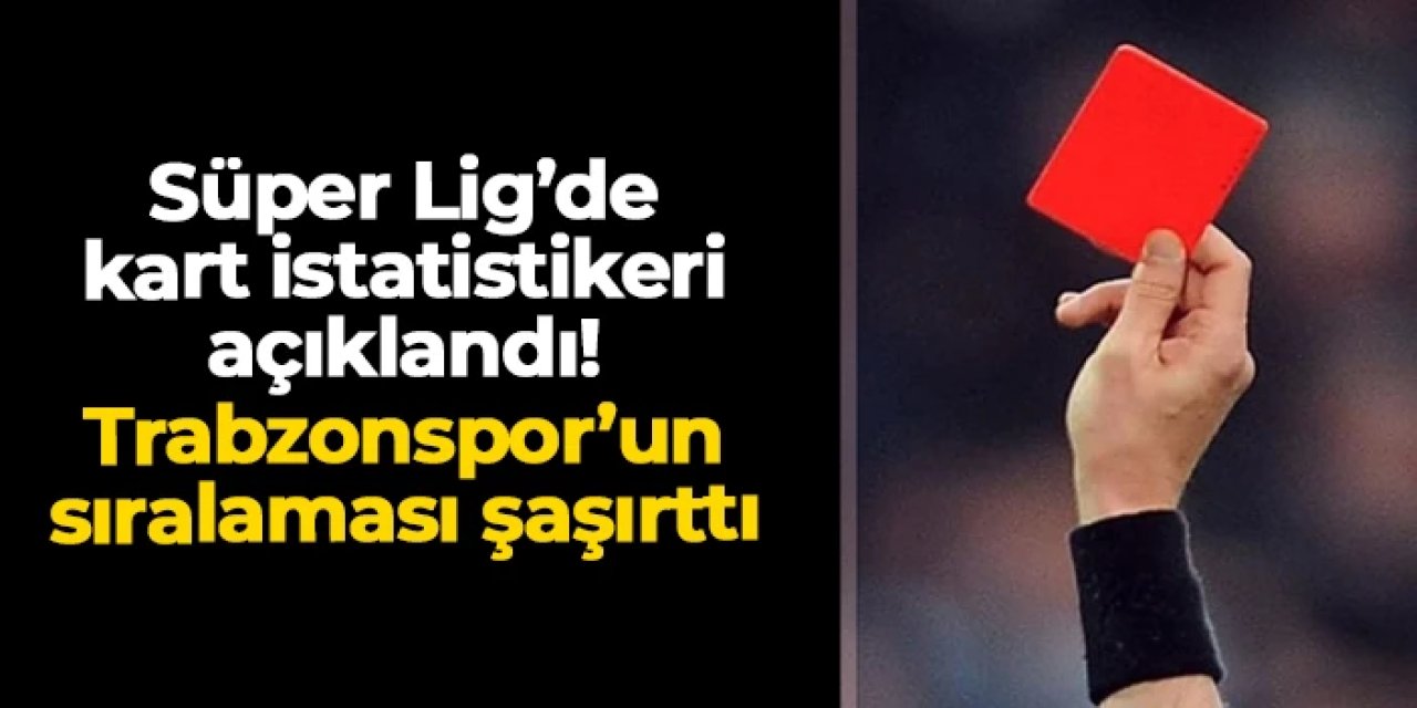 Süper Lig'de sarı ve kırmızı kart istatistikleri belli oldu: Trabzonspor'un sıralaması şaşırttı