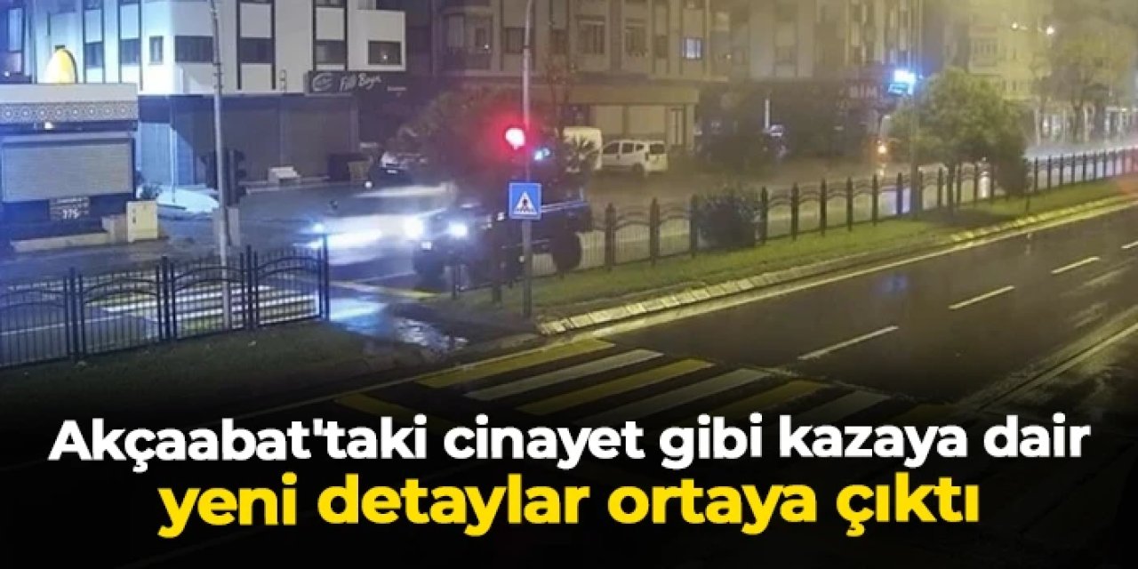 Trabzon Akçaabat'taki cinayet gibi kazaya dair yeni detaylar ortaya çıktı