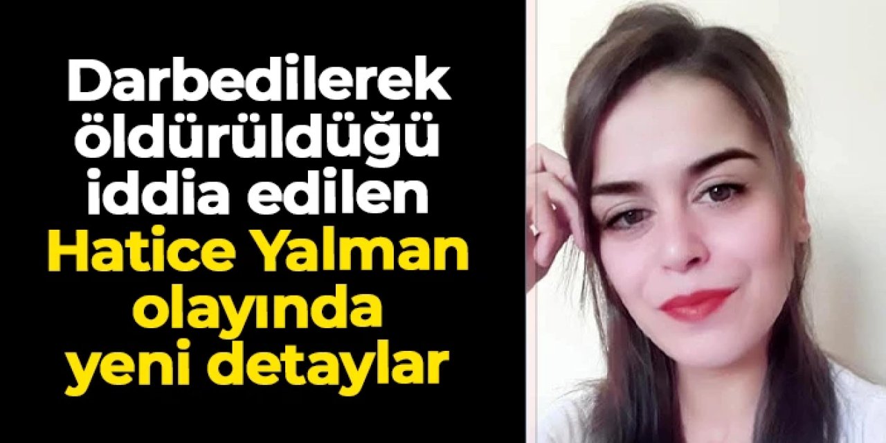 Tokat'ta darbedilerek öldürüldüğü iddia edilen Hatice Yalman olayında yeni detaylar