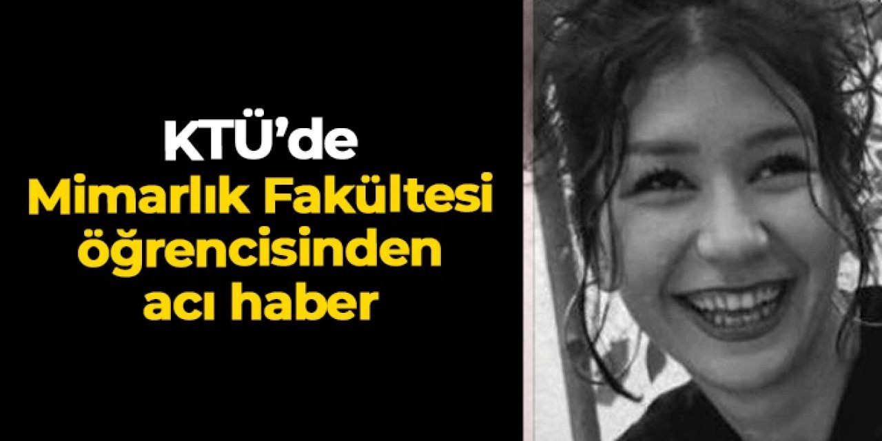 KTÜ'lü Hanife Gül Sedef'ten acı haber: Genç yaşta hayatını kaybetti