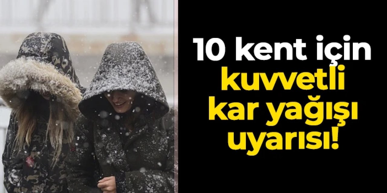 10 kent için kuvvetli kar yağışı uyarısı
