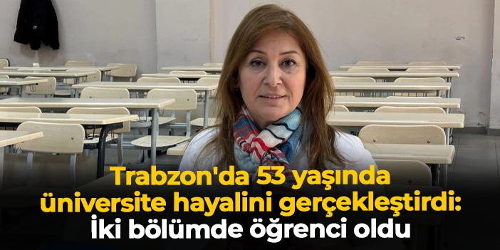 Trabzon'da 53 yaşında üniversite hayalini gerçekleştirdi: İki bölümde öğrenci oldu