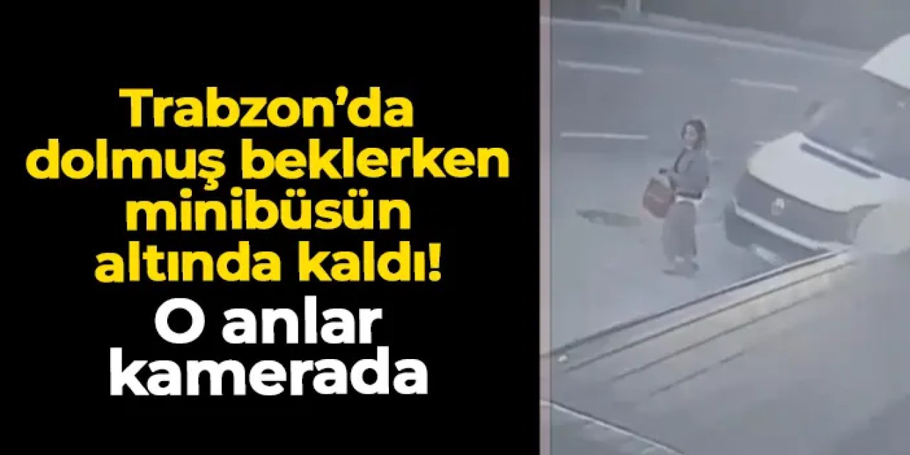 Trabzon'da dolmuş beklerken minibüsün altında kaldı: O anlar kamerada
