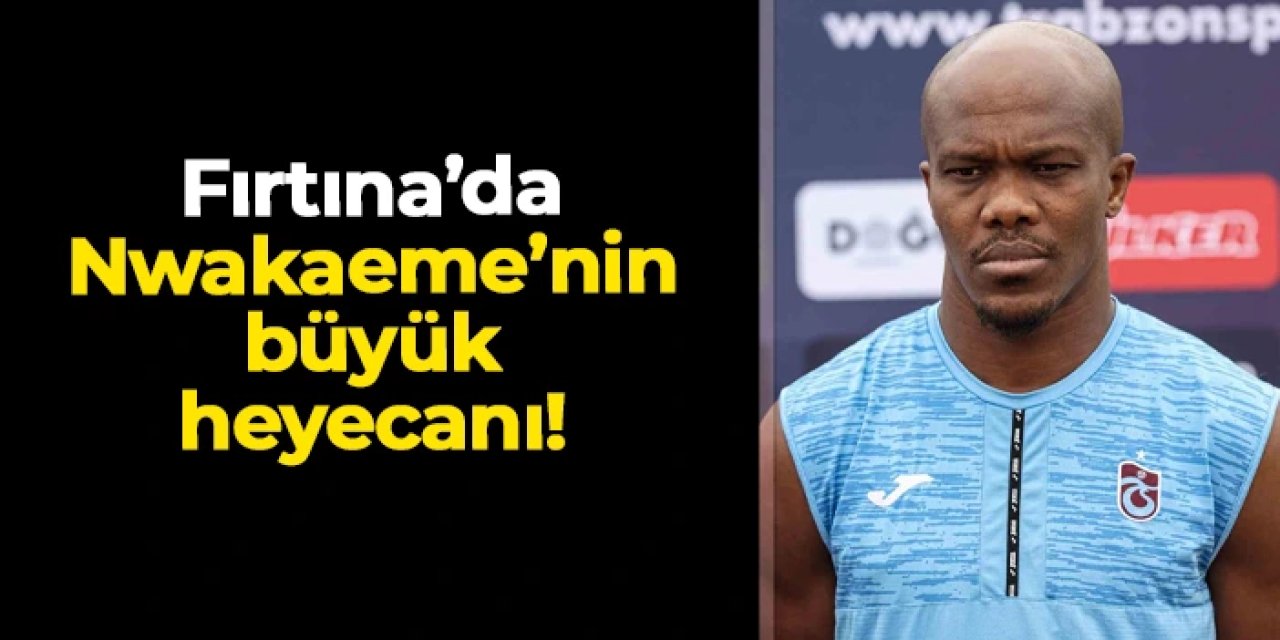 Trabzonspor'da Nwakaeme'nin büyük heyecanı