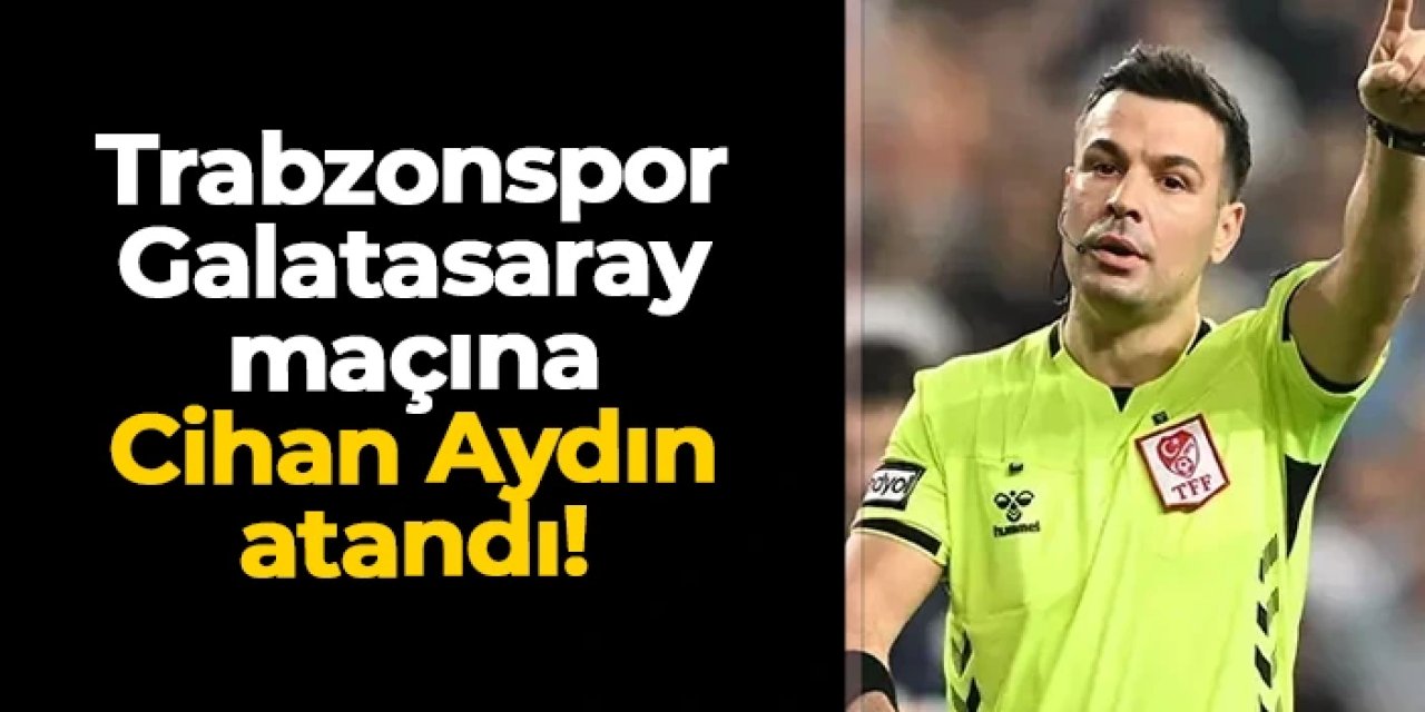 Trabzonspor - Galatasaray Süper Kupa yarı finalinde Cihan Aydın düdük çalacak