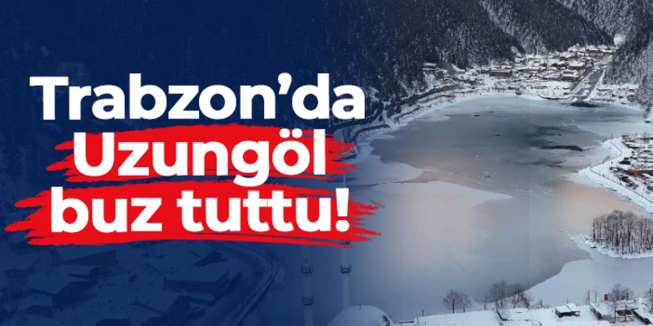Trabzon'un gözde turizm merkezi Uzungöl buz tuttu