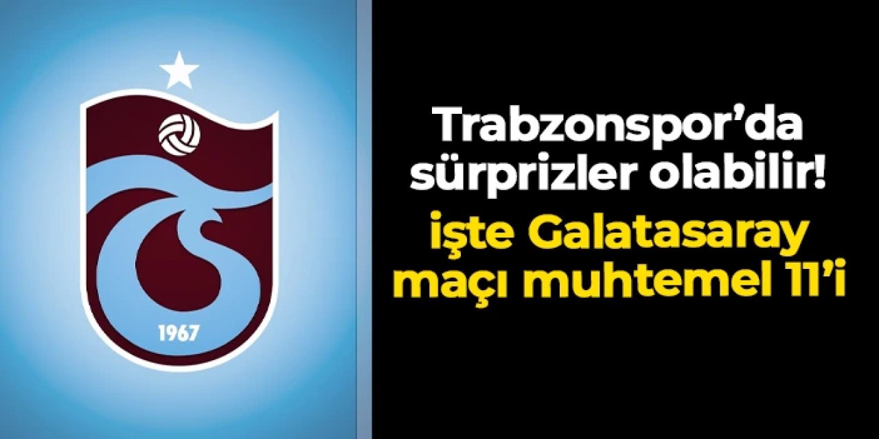 Trabzonspor'da sürprizler olabilir! İşte Galatasaray maçı muhtemel 11'i