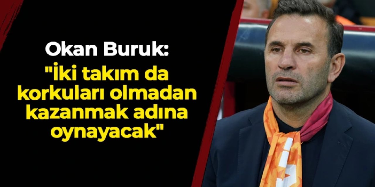 Okan Buruk: "İki takım da korkuları olmadan kazanmak adına oynayacak"