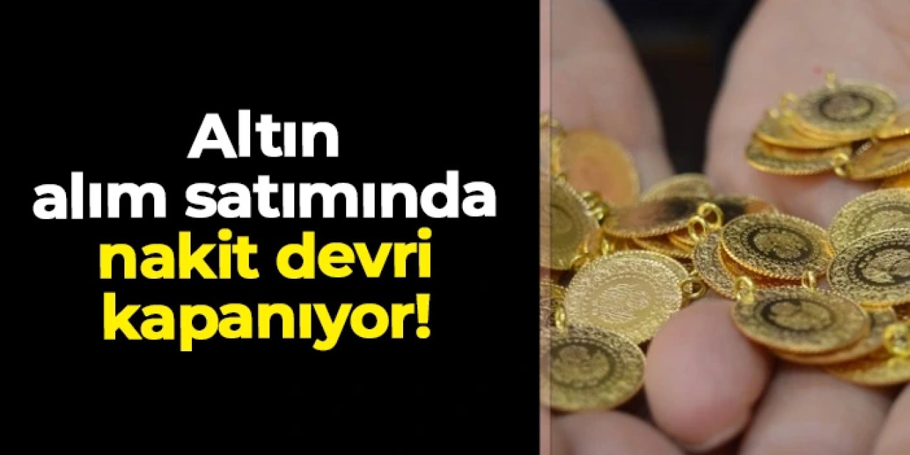 Altın alım satımında nakit devri kapanıyor