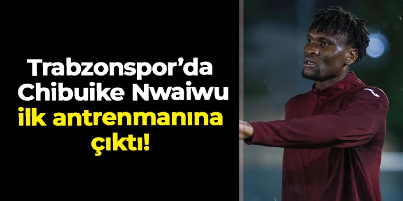 Trabzonspor'da İstanbulspor mesaisi: Chibuike Nwaiwu ilk antrenmanında