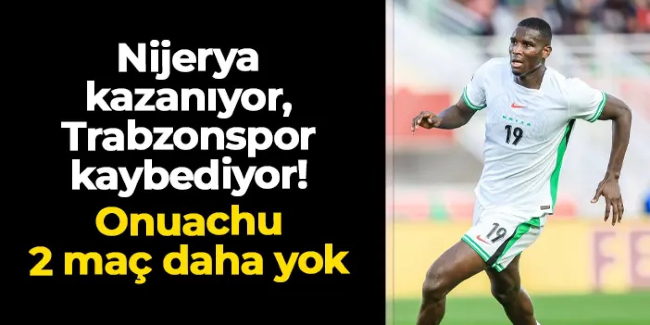 Nijerya kazanıyor, Trabzonspor kaybediyor: Onuachu 2 maç daha kaçıracak