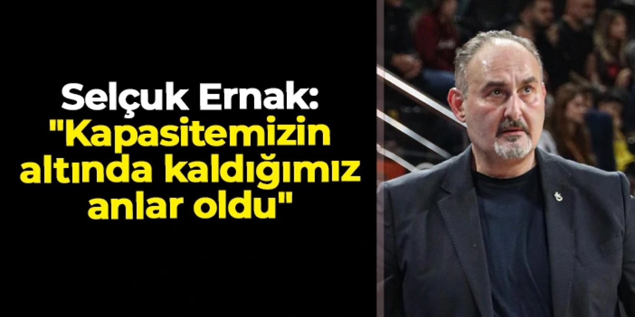 Trabzonspor Basketbol'da başantrenör Selçuk Ernak: "Kapasitemizin altında kaldığımız anlar oldu"