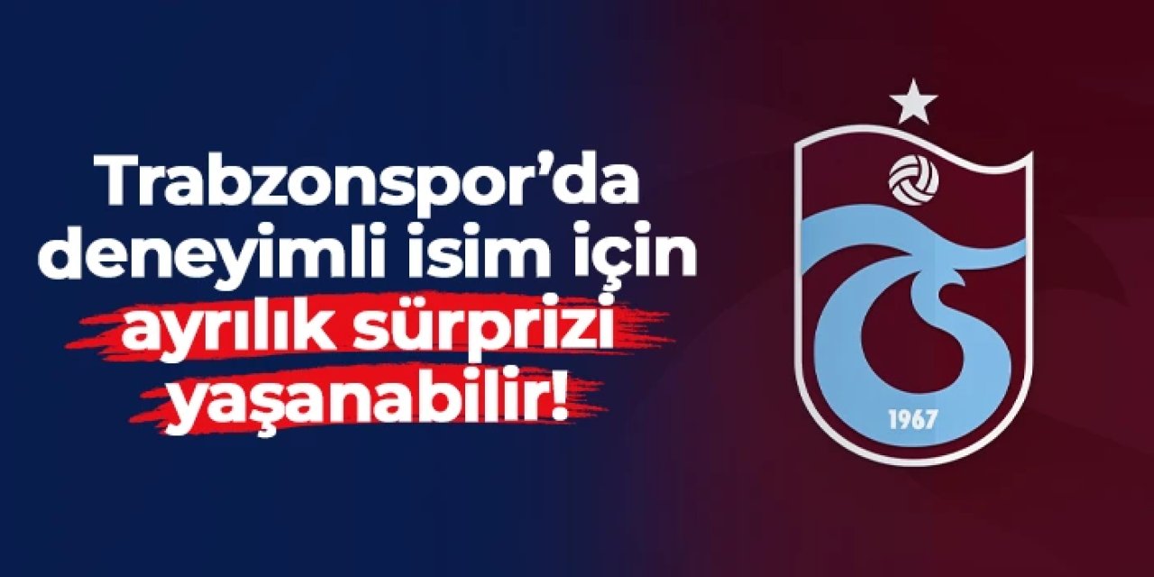 Trabzonspor'da deneyimli isim için ayrılık sürprizi yaşanabilir