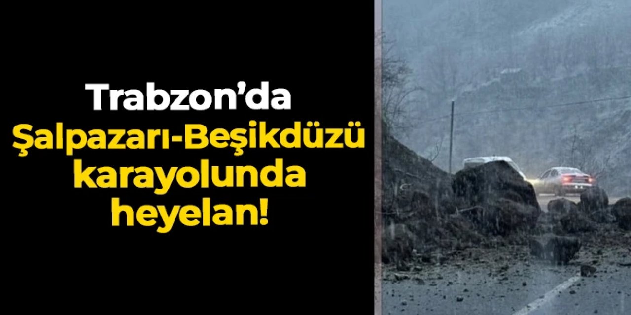 Trabzon'da Şalpazarı-Beşikdüzü karayolunda heyelan: Yol kontrollü şekilde açıldı
