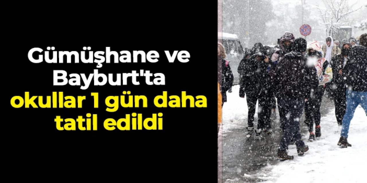 Gümüşhane ve Bayburt'ta okullar 1 gün daha tatil edildi