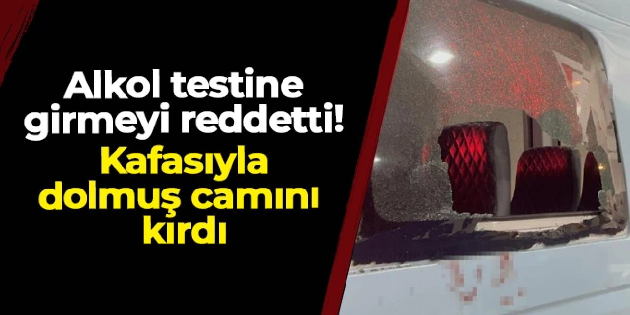 Alkol testine girmeyi reddetti: Kafasıyla dolmuş camını kırdı