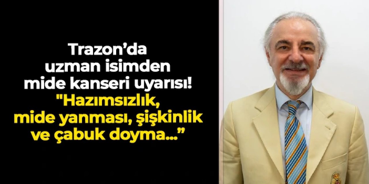 Trabzon'da uzman isimden mide kanseri uyarısı! "Hazımsızlık, mide yanması, şişkinlik ve çabuk doyma..."