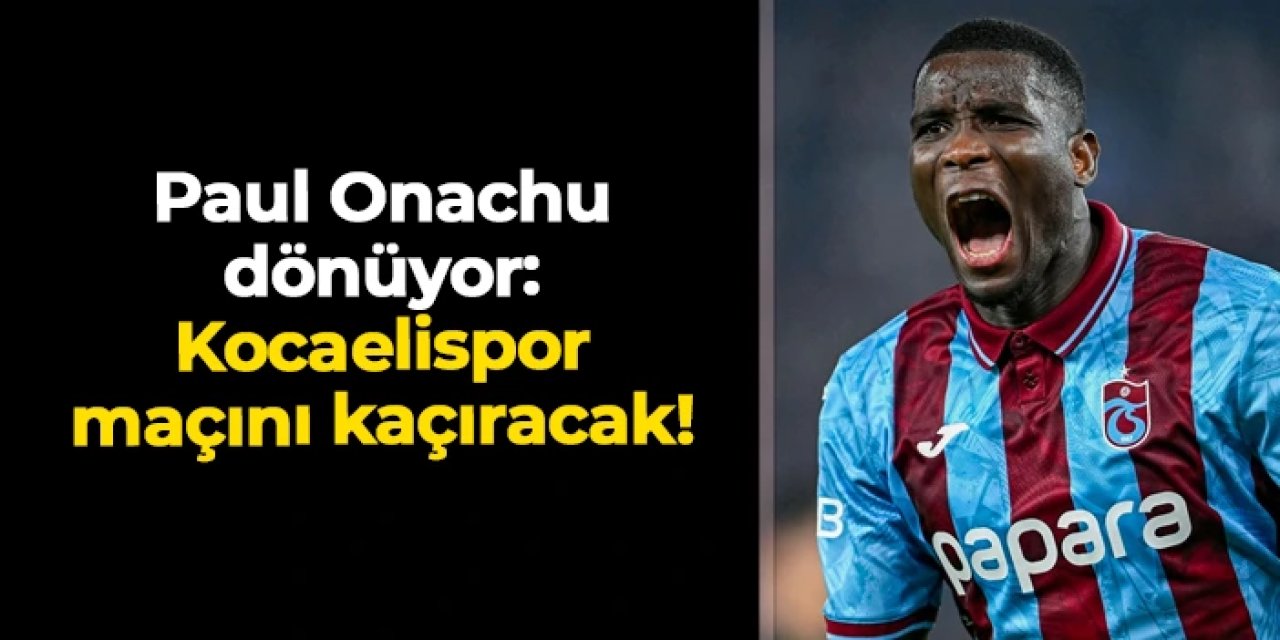 Trabzonspor'da Paul Onuachu Kocaelispor maçını da kaçıracak