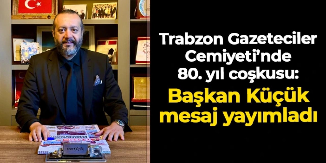 Trabzon Gazeteciler Cemiyeti 80. yılını coşkuyla kutluyor: Başkan Ersen Küçük'ten mesaj