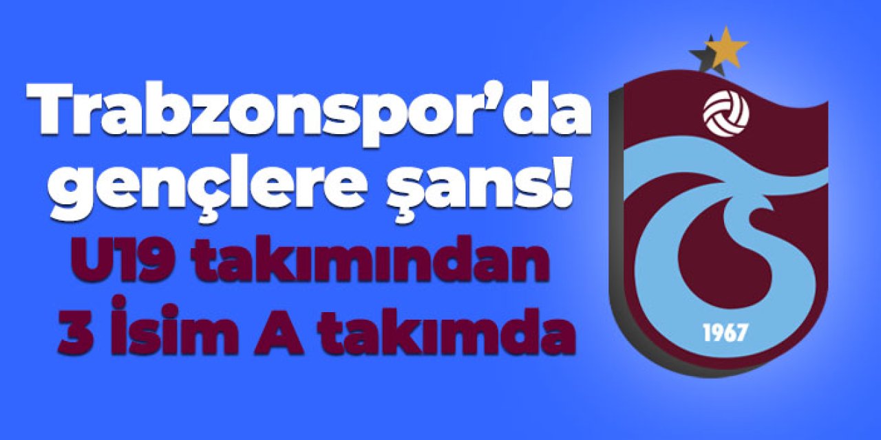 Trabzonspor’da gençlere şans! U19 takımından 3 İsim A takım'da
