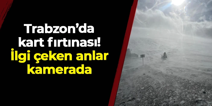 Trabzon'da kar fırtınası! İlgi çeken anlar kamerada