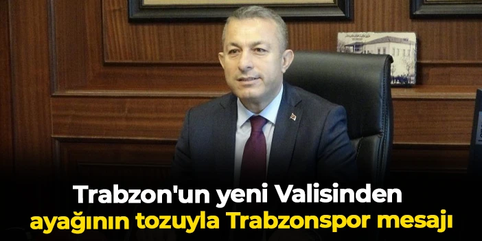 Trabzon'un yeni Valisi Tahir Şahin'den ayağının tozuyla Trabzonspor mesajı