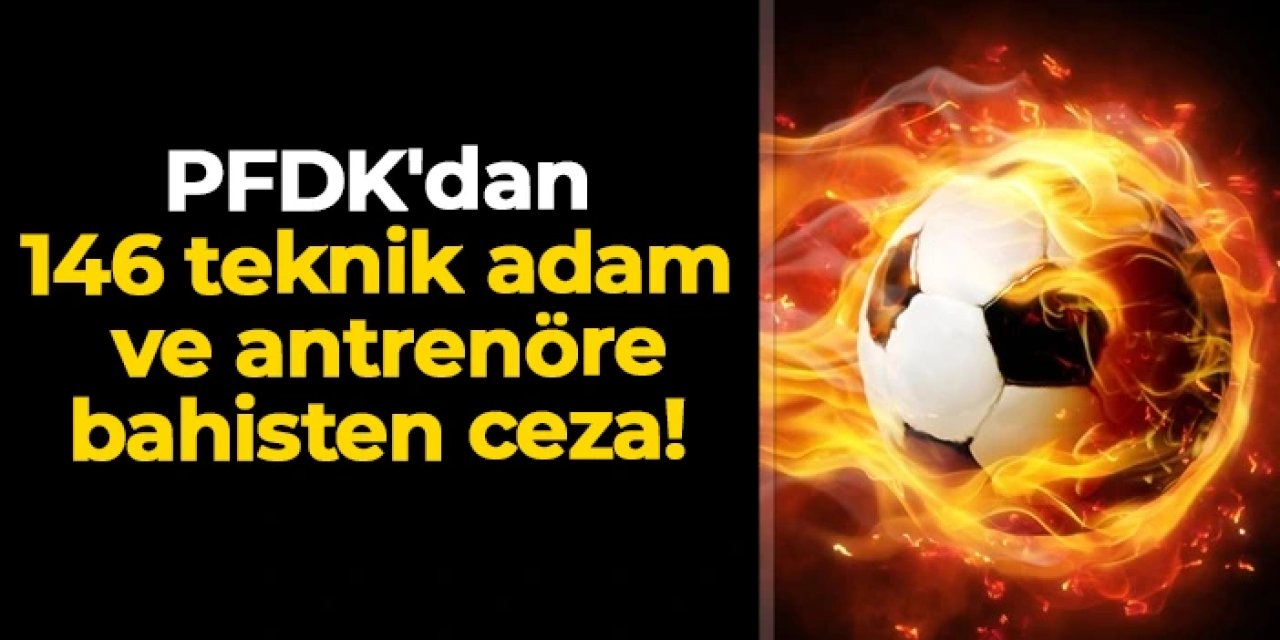 PFDK'dan 146 teknik adam ve antrenöre bahisten ceza!