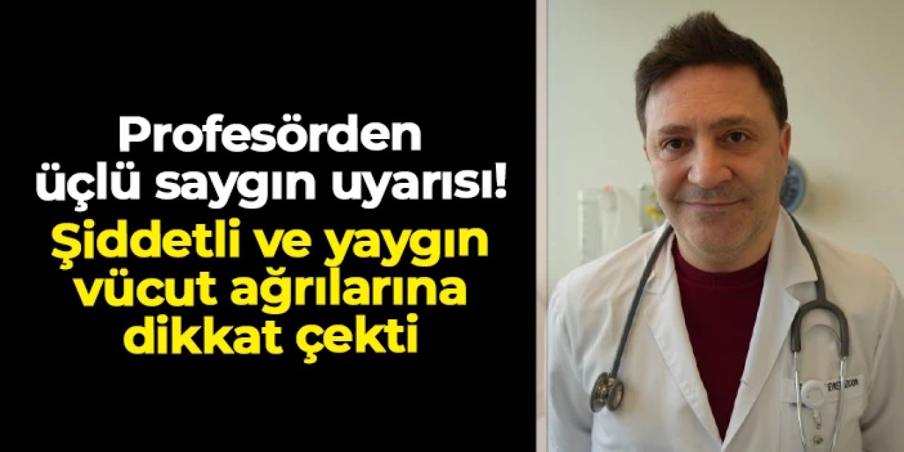 Profesörden üçlü saygın uyarısı! Şiddetli ve yaygın vücut ağrılarına dikkat çekti