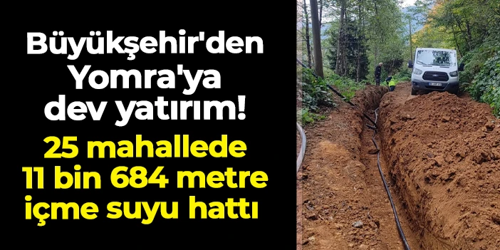 Trabzon Büyükşehir'den Yomra'ya dev yatırım: 25 mahallede 11 bin 684 metre içme suyu hattı