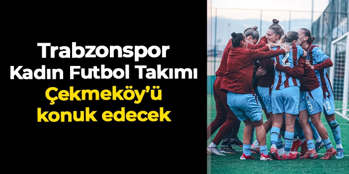 Trabzonspor Kadın Futbol Takımı Çekmeköy Bilgidoğa'yı konuk edecek