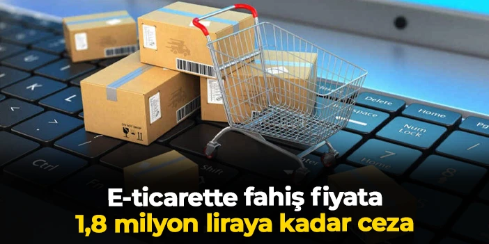 E-ticarette fahiş fiyata 1,8 milyon liraya kadar ceza