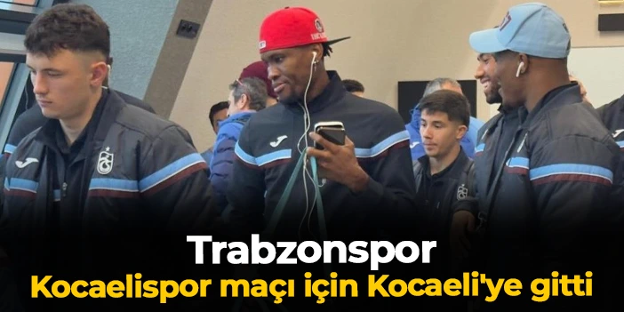 Trabzonspor Kocaelispor maçı için Kocaeli'ye gitti