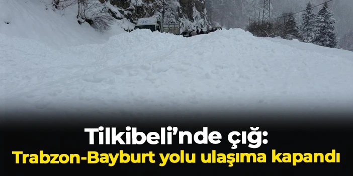 Tilkibeli’nde çığ: Trabzon-Bayburt yolu ulaşıma kapandı