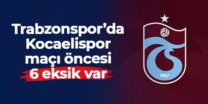 Trabzonspor'da Kocaelispor maçı öncesi 6 isim yok