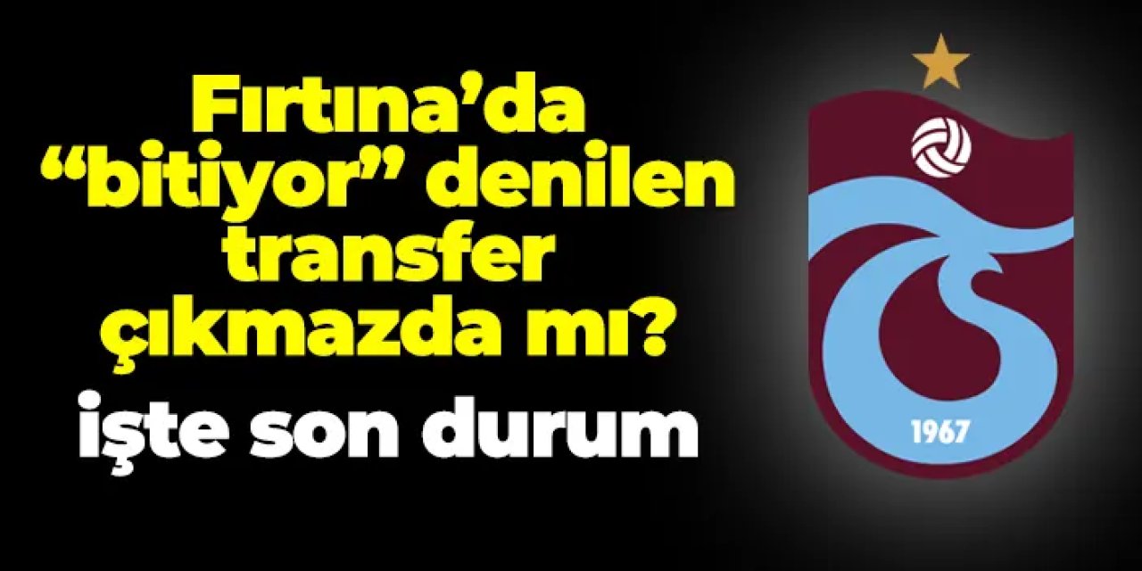 Trabzonspor'da "bitiyor" denilen transfer çıkmazda mı? İşte son durum