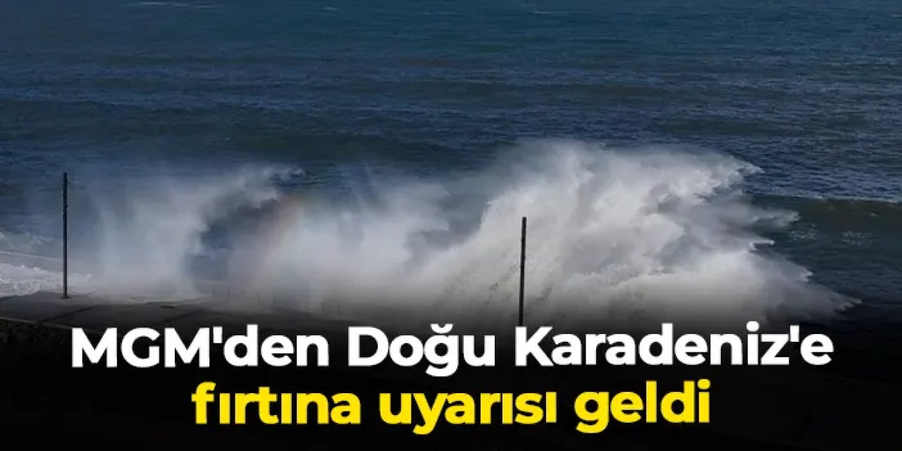 MGM'den Doğu Karadeniz'e fırtına uyarısı geldi