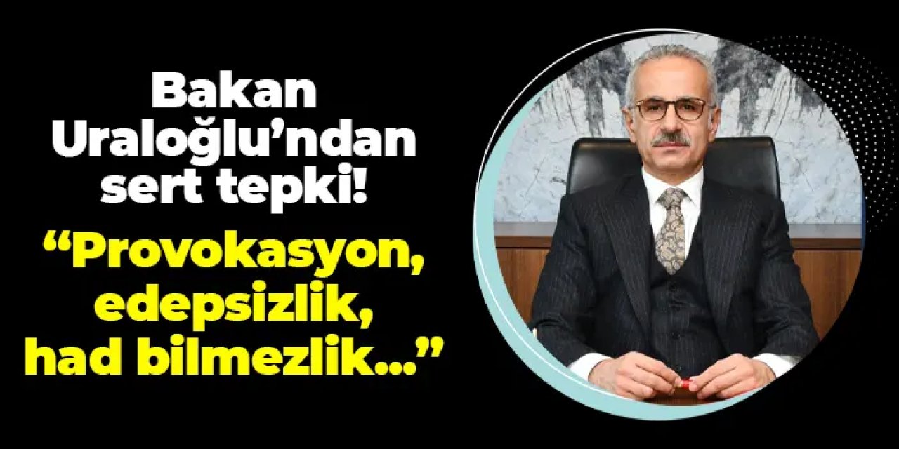 Bakan Uraloğlu'ndan sert tepki! "Provokasyon, edepsizlik ve had bilmezlik..."