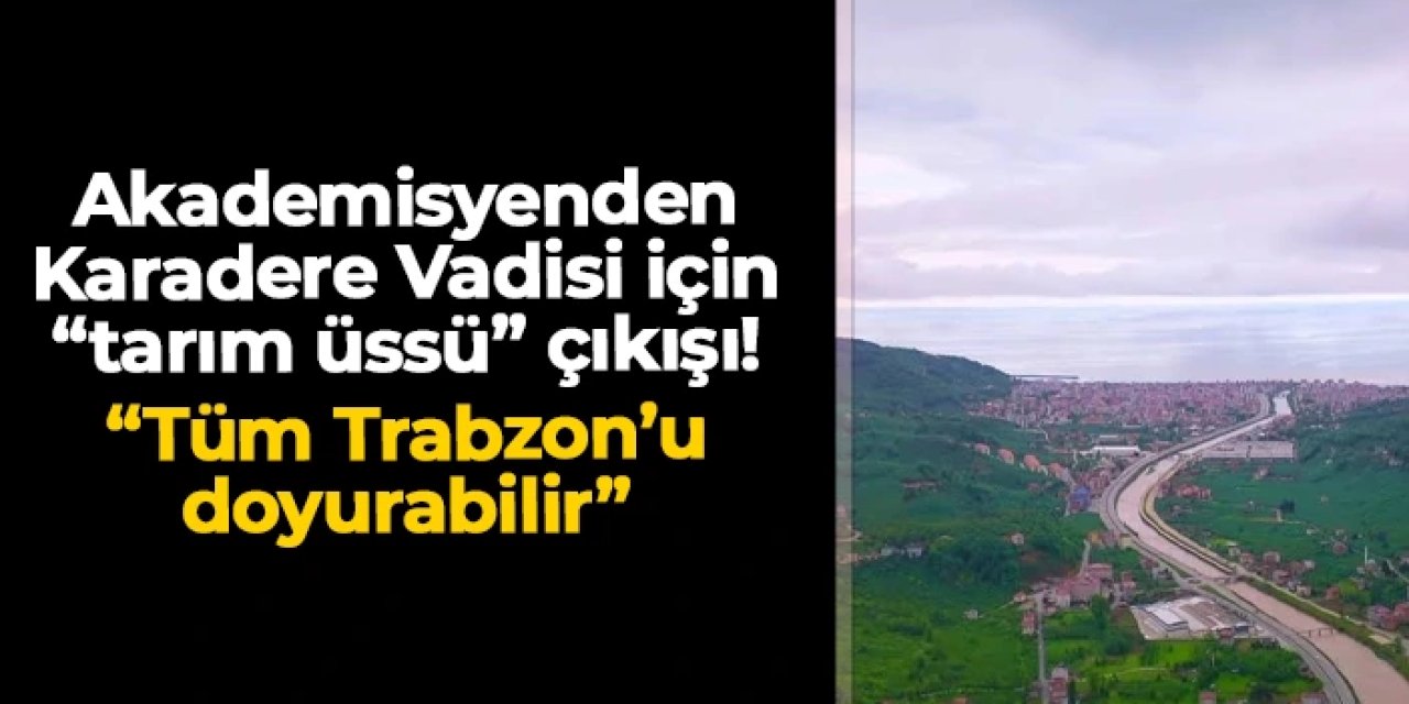 Gazi Üniversitesi Öğretim Görevlisi Mehmet Akif Bal: "Araklı Karadere Vadisi tarım üssü olmalı"