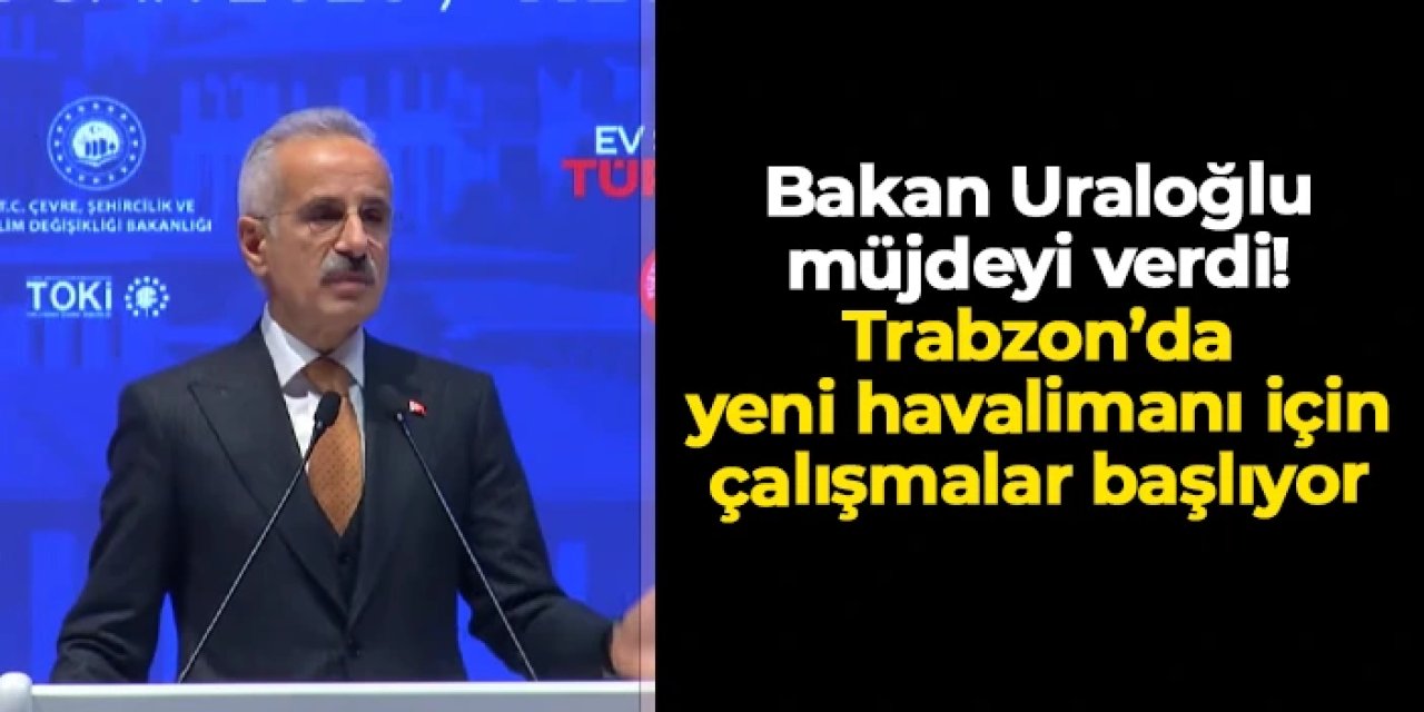 Bakan Abdulkadir Uraloğlu müjdeledi: Trabzon'un yeni havalimanında çalışmalar başlıyor