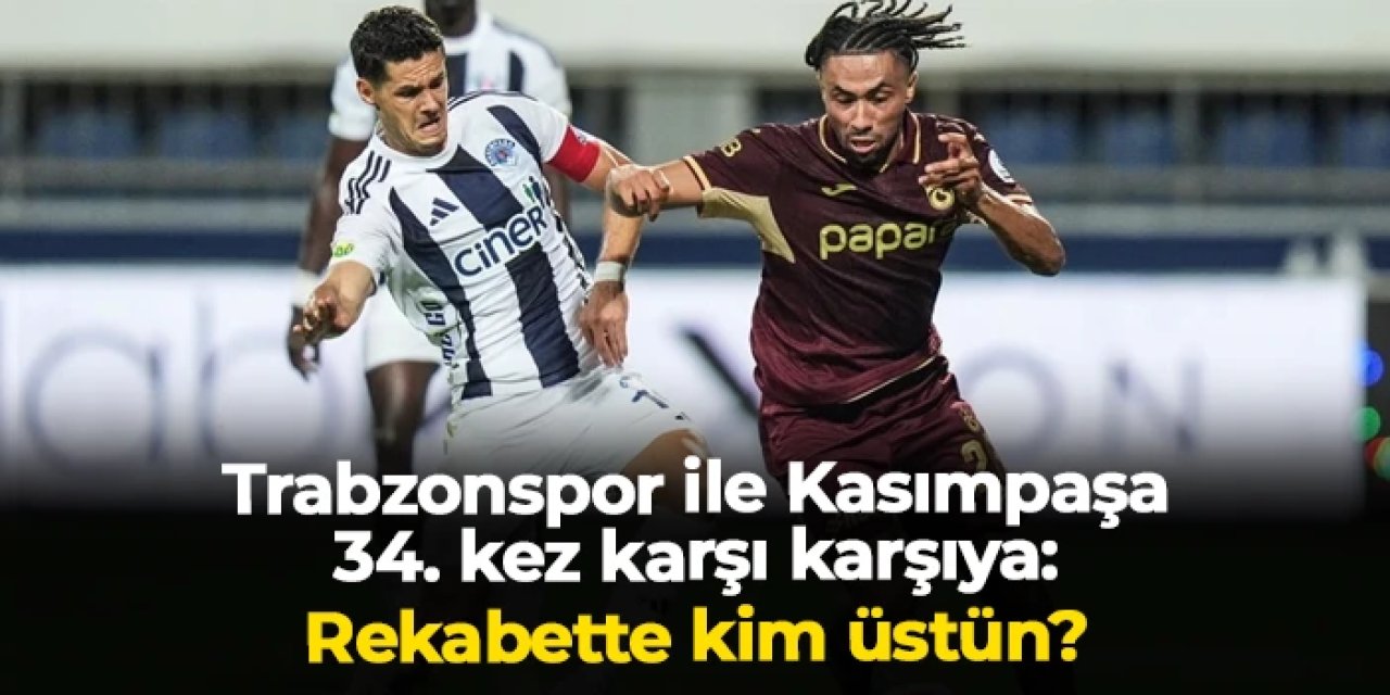Trabzonspor ile Kasımpaşa 34. kez karşı karşıya: Rekabette bordo mavililer üstün