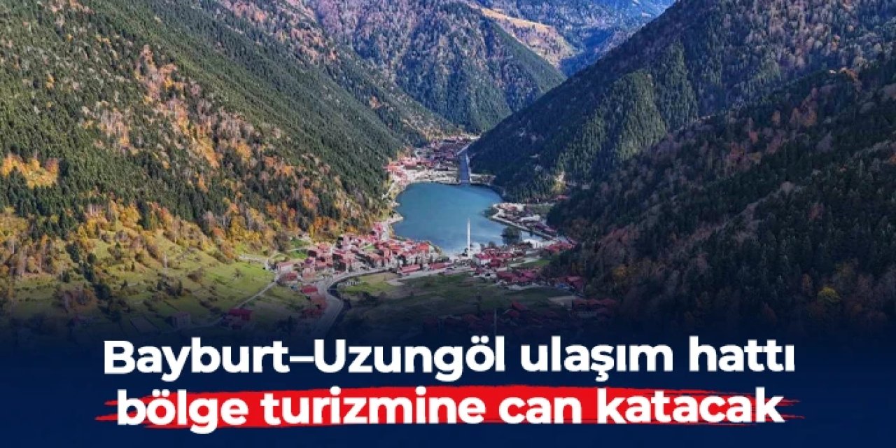 Bayburt–Uzungöl ulaşım hattı bölge turizmine can katacak