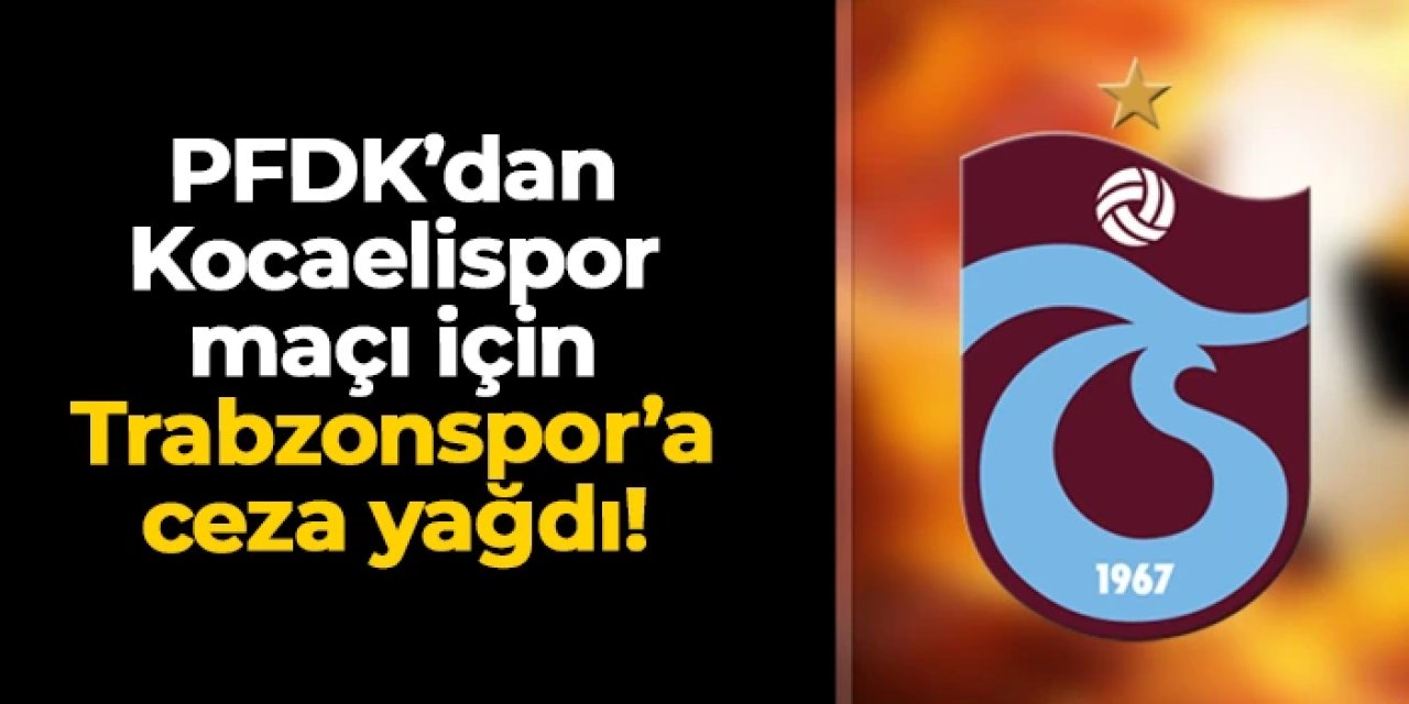 PFDK'dan Kocaelispor maçı için Trabzonspor'a ceza yağdı