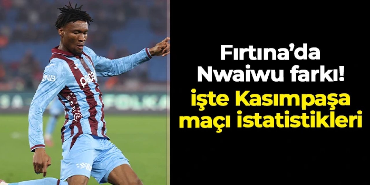 Trabzonspor'da Nwaiwu farkı: İşte Kasımpaşa maçı istatistikleri