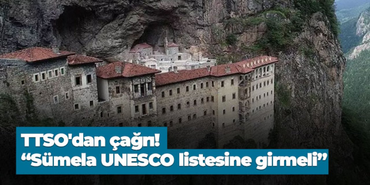 TTSO'dan çağrı! “Sümela UNESCO listesine girmeli Trabzon çok şey kazanır”