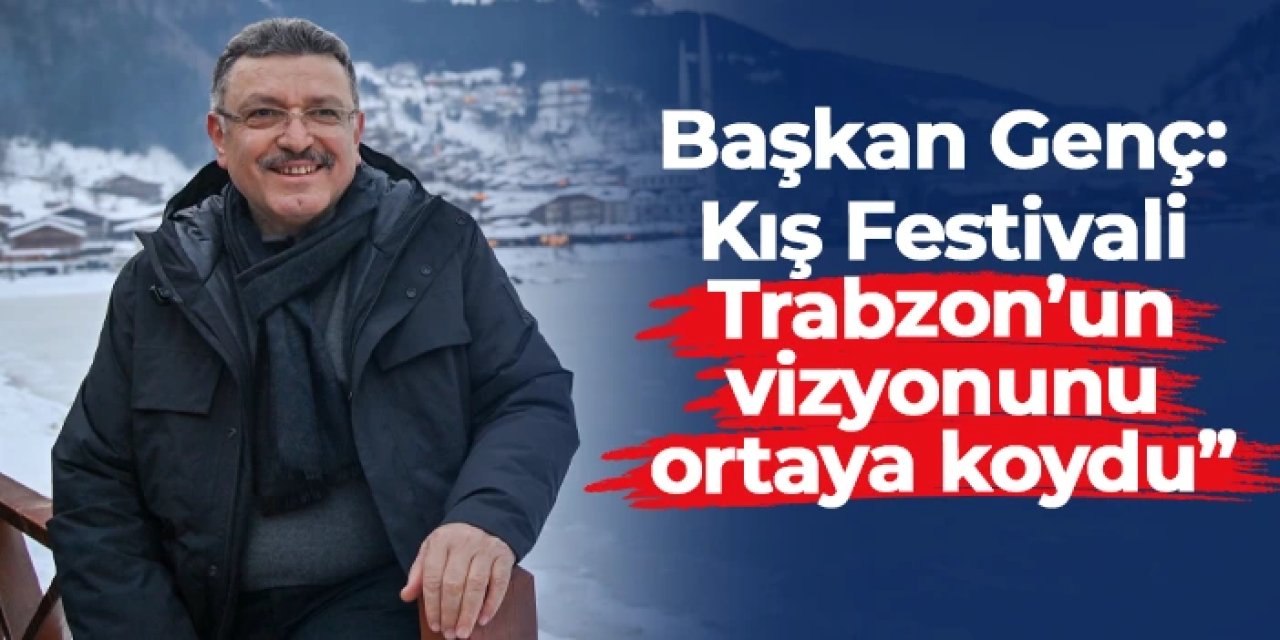 Başkan Genç: "Uzungöl Kış Festivali, Trabzon'un vizyonunu ortaya koydu"