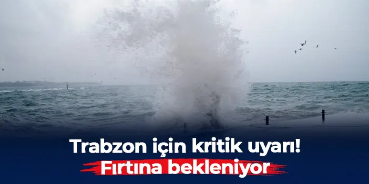 Trabzon için kritik uyarı geldi: Fırtına bekleniyor