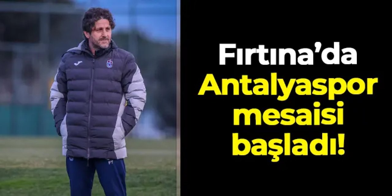 Trabzonspor'da Antalyaspor mesaisi başladı