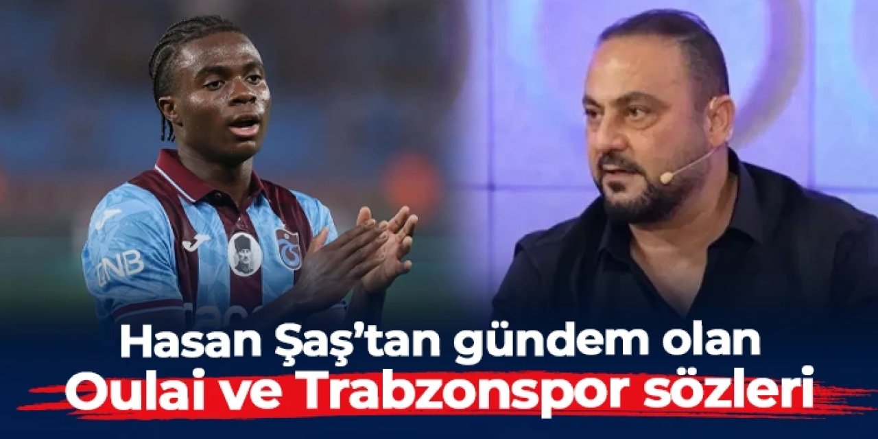 Hasan Şaş'tan gündem olan Trabzonspor ve Oulai sözleri