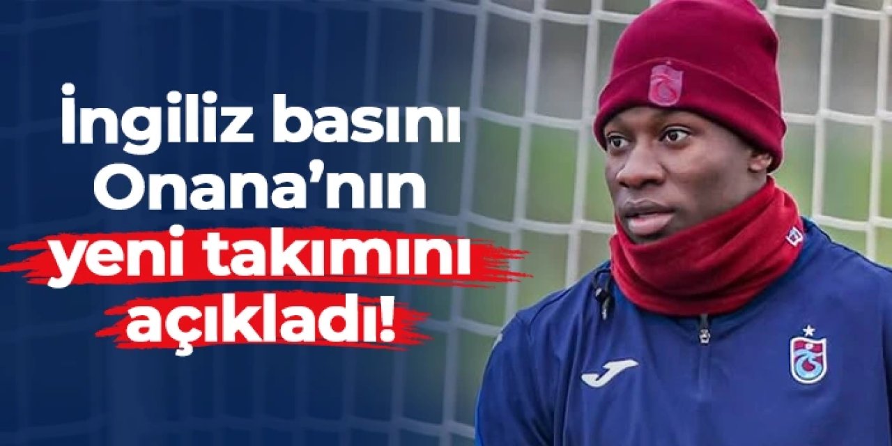 Trabzonspor'da yıldızını yeniden parlattı! İngilizler Onana'nın yeni takımını açıkladı