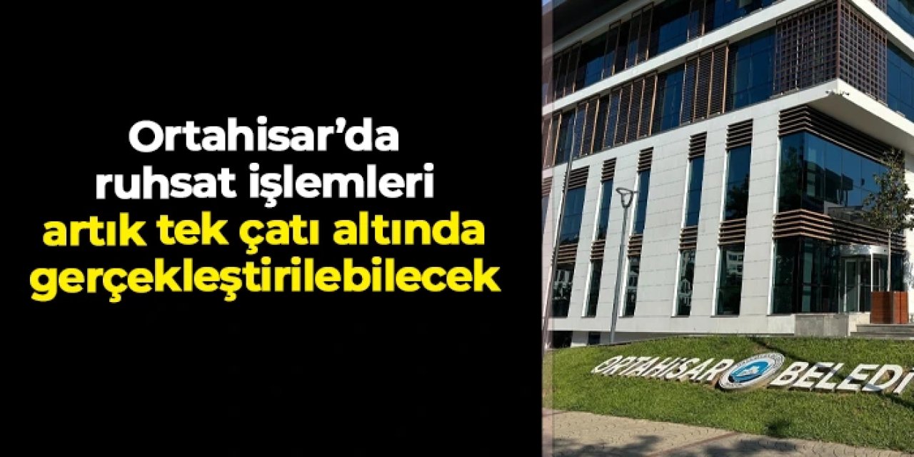 Ortahisar’da ruhsat işlemleri artık tek çatı altında gerçekleştirilebilecek